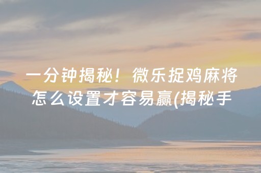 一分钟揭秘！微乐捉鸡麻将怎么设置才容易赢(揭秘手机上提高胜率)