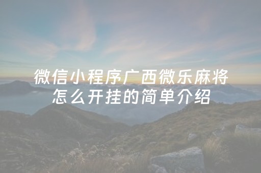 微信小程序广西微乐麻将怎么开挂的简单介绍（微乐广西麻将有挂吗）