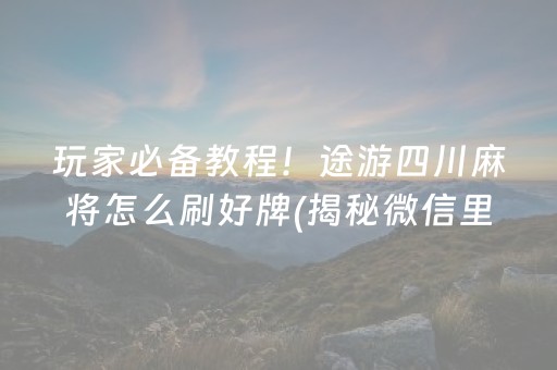 玩家必备教程！途游四川麻将怎么刷好牌(揭秘微信里赢的诀窍)