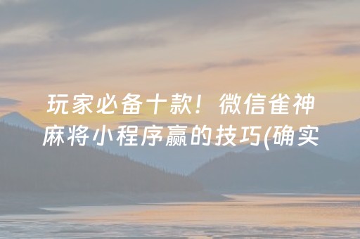 玩家必备十款！微信雀神麻将小程序赢的技巧(确实真有挂)