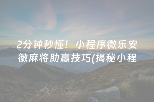 2分钟秒懂！小程序微乐安徽麻将助赢技巧(揭秘小程序助攻神器)