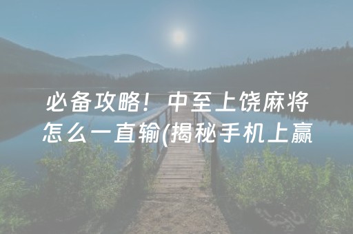 必备攻略！中至上饶麻将怎么一直输(揭秘手机上赢的秘诀)