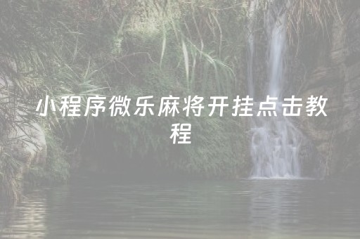 小程序微乐麻将开挂点击教程（小程序微乐麻将怎样免费开挂）