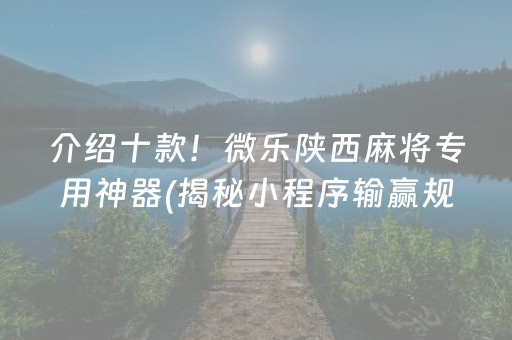 介绍十款！微乐陕西麻将专用神器(揭秘小程序输赢规律)