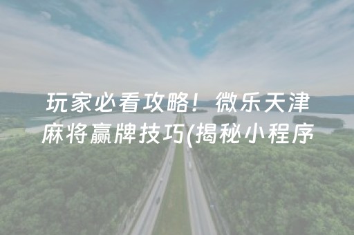 玩家必看攻略！微乐天津麻将赢牌技巧(揭秘小程序规律攻略)