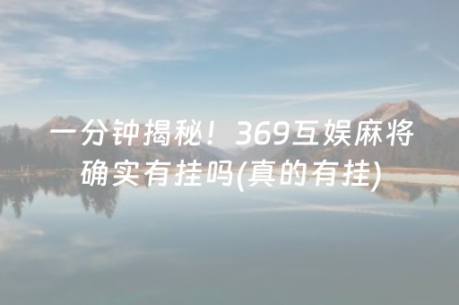 一分钟揭秘！369互娱麻将确实有挂吗(真的有挂)