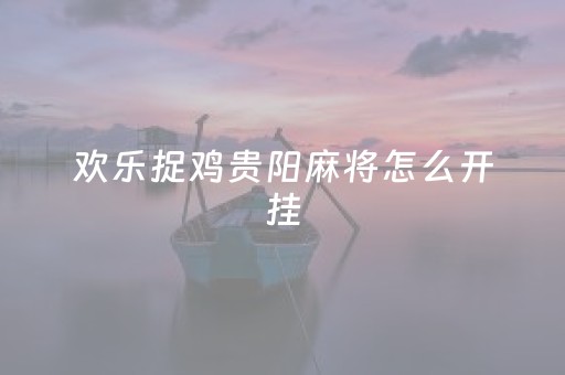 欢乐捉鸡贵阳麻将怎么开挂（欢乐捉鸡贵阳麻将怎么开挂教程）