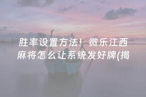 胜率设置方法！微乐江西麻将怎么让系统发好牌(揭秘微信里提高胜率)