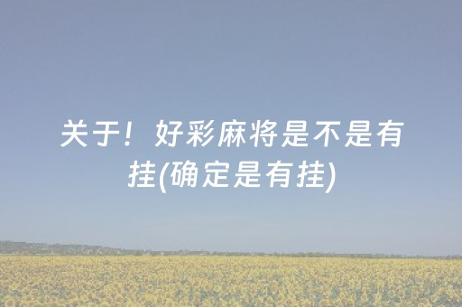 关于！好彩麻将是不是有挂(确定是有挂)