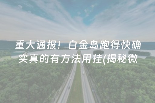 重大通报！白金岛跑得快确实真的有方法用挂(揭秘微信里赢牌的技巧)