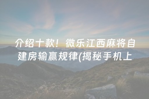 介绍十款！微乐江西麻将自建房输赢规律(揭秘手机上提高胜率)