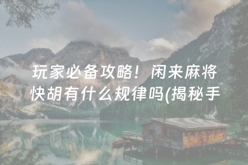 玩家必备攻略！闲来麻将快胡有什么规律吗(揭秘手机上胜率到哪调)