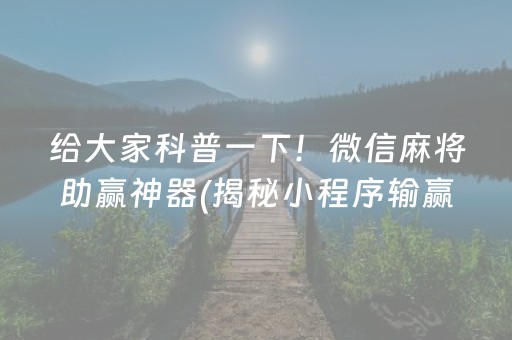 给大家科普一下！微信麻将助赢神器(揭秘小程序输赢规律)