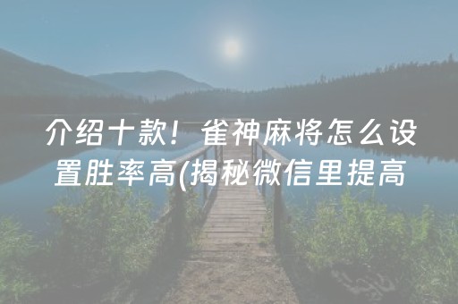 介绍十款！雀神麻将怎么设置胜率高(揭秘微信里提高胜率)