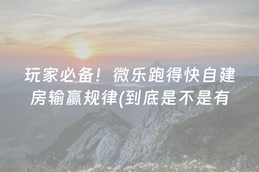 玩家必备！微乐跑得快自建房输赢规律(到底是不是有挂)