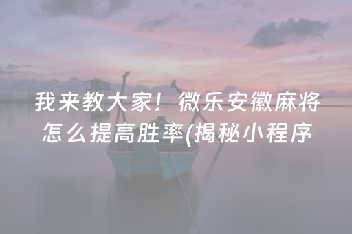 我来教大家！微乐安徽麻将怎么提高胜率(揭秘小程序提高胜率)