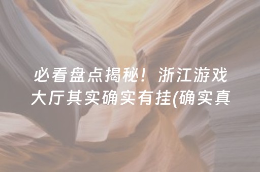 必看盘点揭秘！浙江游戏大厅其实确实有挂(确实真的有挂)