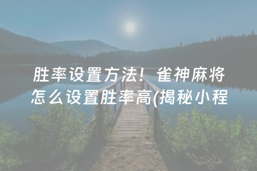 胜率设置方法！雀神麻将怎么设置胜率高(揭秘小程序自建房怎么赢)