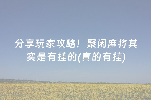 分享玩家攻略！聚闲麻将其实是有挂的(真的有挂)