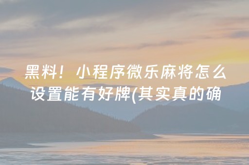 黑料！小程序微乐麻将怎么设置能有好牌(其实真的确实有挂)