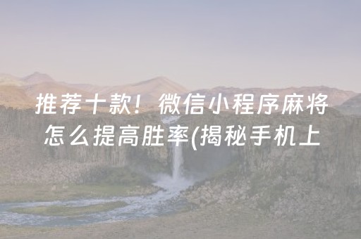 推荐十款！微信小程序麻将怎么提高胜率(揭秘手机上怎么容易赢)