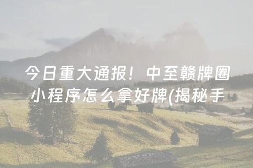 今日重大通报！中至赣牌圈小程序怎么拿好牌(揭秘手机上系统发好牌)