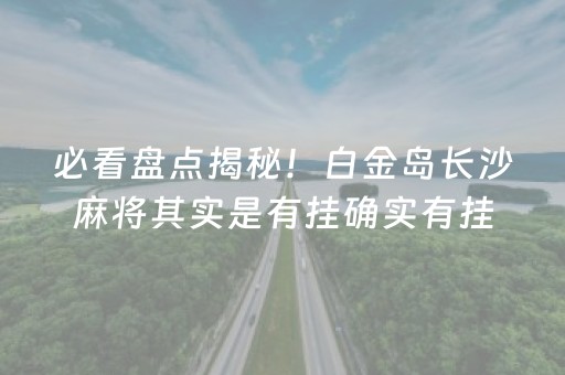 必看盘点揭秘！白金岛长沙麻将其实是有挂确实有挂(真的有挂)