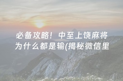 必备攻略！中至上饶麻将为什么都是输(揭秘微信里助赢神器)