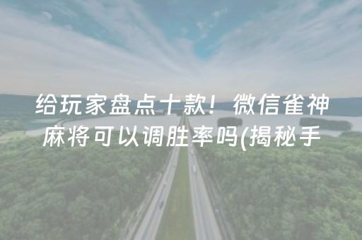 给玩家盘点十款！微信雀神麻将可以调胜率吗(揭秘手机上赢牌技巧)