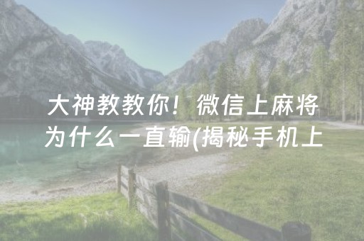 大神教教你！微信上麻将为什么一直输(揭秘手机上赢牌技巧)