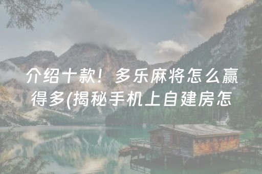 介绍十款！多乐麻将怎么赢得多(揭秘手机上自建房怎么赢)