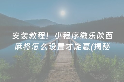 安装教程！小程序微乐陕西麻将怎么设置才能赢(揭秘手机上怎么容易赢)