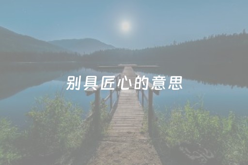 别具匠心的意思（瞻前顾后的意思）