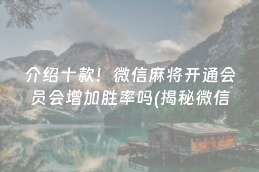 介绍十款！微信麻将开通会员会增加胜率吗(揭秘微信里提高胜率)