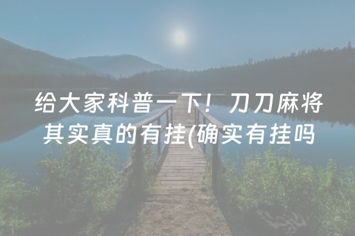 给大家科普一下！刀刀麻将其实真的有挂(确实有挂吗)