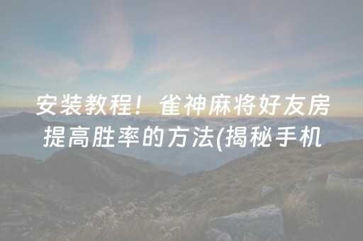 安装教程！雀神麻将好友房提高胜率的方法(揭秘手机上提高胜率)