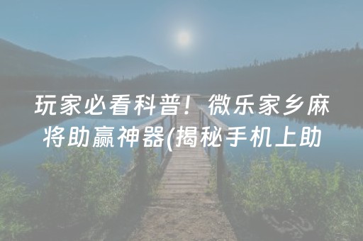 玩家必看科普！微乐家乡麻将助赢神器(揭秘手机上助手软件)