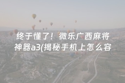 终于懂了！微乐广西麻将神器a3(揭秘手机上怎么容易赢)