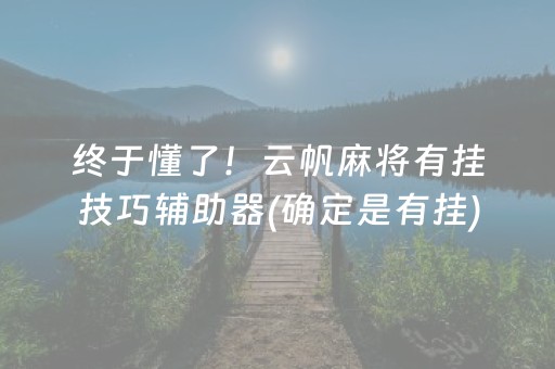 终于懂了！云帆麻将有挂技巧辅助器(确定是有挂)