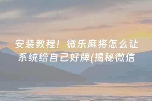 安装教程！微乐麻将怎么让系统给自己好牌(揭秘微信里插件购买)