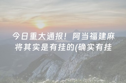 今日重大通报！阿当福建麻将其实是有挂的(确实有挂)