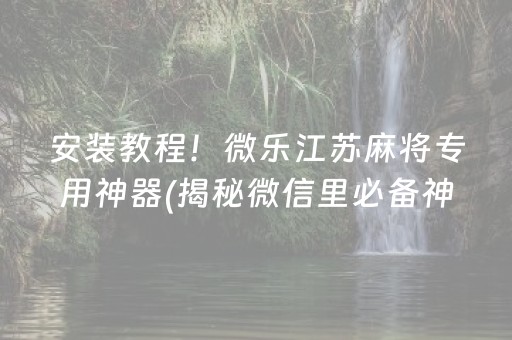 安装教程！微乐江苏麻将专用神器(揭秘微信里必备神器)