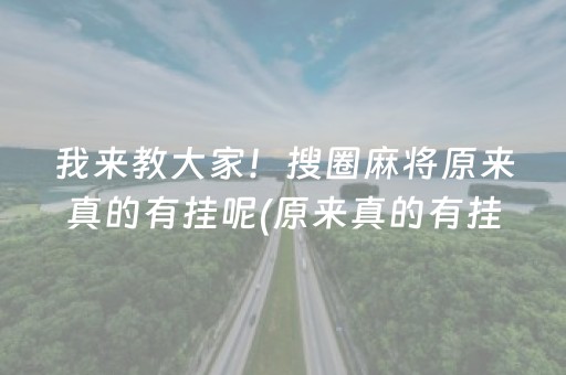 我来教大家！搜圈麻将原来真的有挂呢(原来真的有挂)