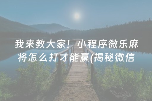 我来教大家！小程序微乐麻将怎么打才能赢(揭秘微信里插件免费)