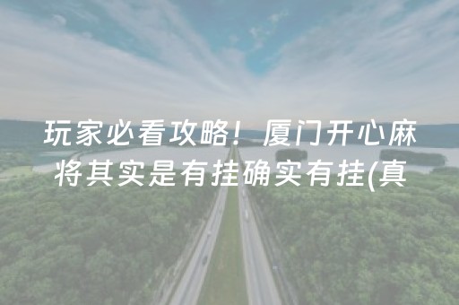 玩家必看攻略！厦门开心麻将其实是有挂确实有挂(真的有挂确实有挂)