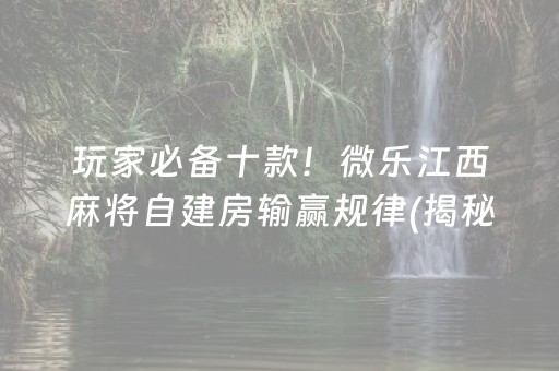 玩家必备十款！微乐江西麻将自建房输赢规律(揭秘微信里赢的诀窍)