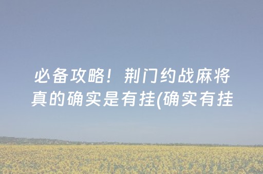 必备攻略！荆门约战麻将真的确实是有挂(确实有挂吗)