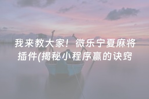 我来教大家！微乐宁夏麻将插件(揭秘小程序赢的诀窍)