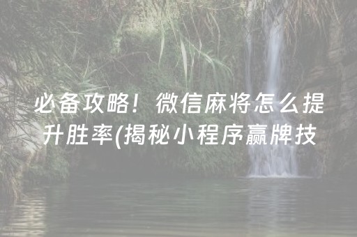 必备攻略！微信麻将怎么提升胜率(揭秘小程序赢牌技巧)