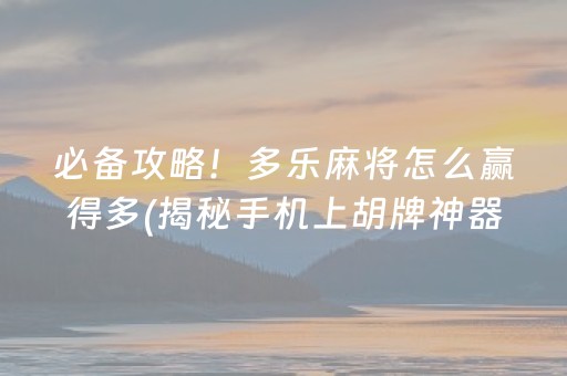 必备攻略！多乐麻将怎么赢得多(揭秘手机上胡牌神器)